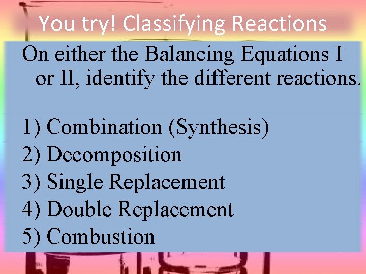 You try! Classifying Reactions On either the Balancing Equations I or II, identify the
