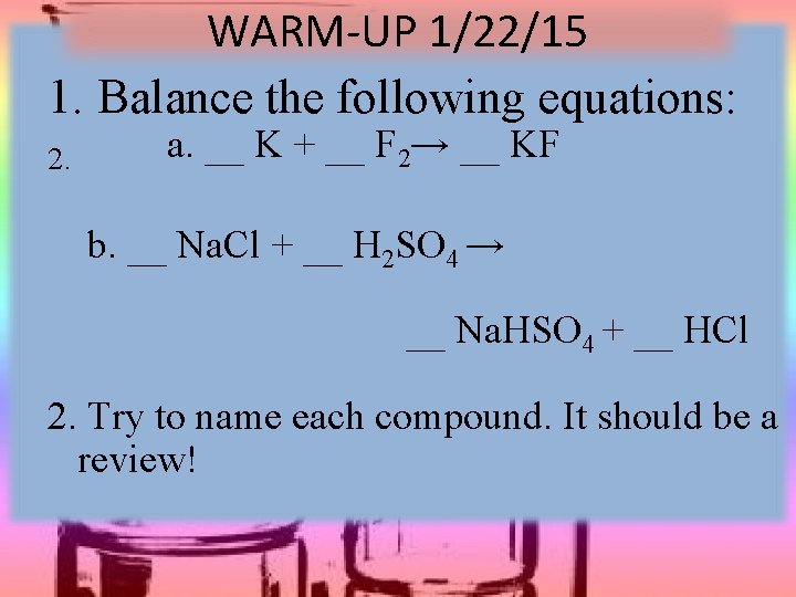 WARM-UP 1/22/15 1. Balance the following equations: 2. a. __ K + __ F