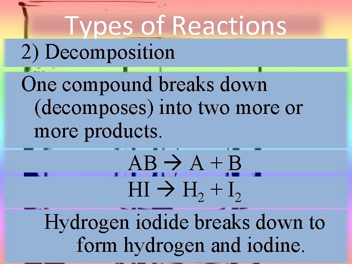 Types of Reactions 2) Decomposition One compound breaks down (decomposes) into two more or