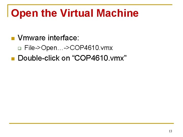 Open the Virtual Machine n Vmware interface: q n File->Open…->COP 4610. vmx Double-click on