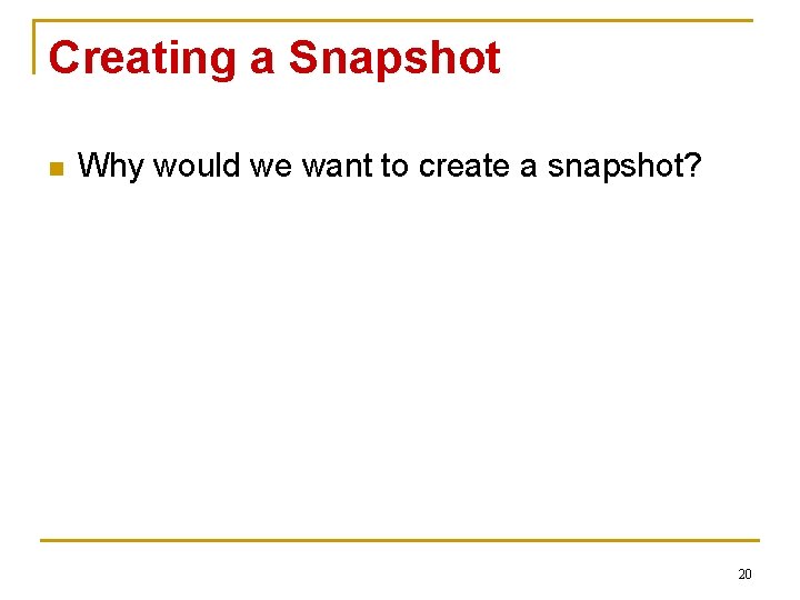 Creating a Snapshot n Why would we want to create a snapshot? 20 