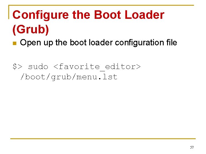 Configure the Boot Loader (Grub) n Open up the boot loader configuration file $>