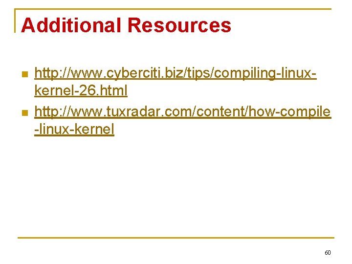 Additional Resources n n http: //www. cyberciti. biz/tips/compiling-linuxkernel-26. html http: //www. tuxradar. com/content/how-compile -linux-kernel