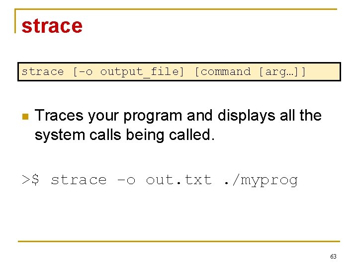 strace [-o output_file] [command [arg…]] n Traces your program and displays all the system