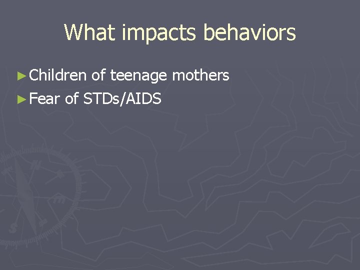 What impacts behaviors ► Children of teenage mothers ► Fear of STDs/AIDS 