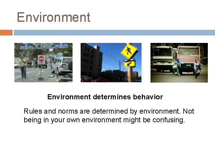 Environment determines behavior Rules and norms are determined by environment. Not being in your