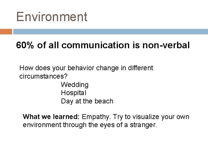 Environment 60% of all communication is non-verbal How does your behavior change in different