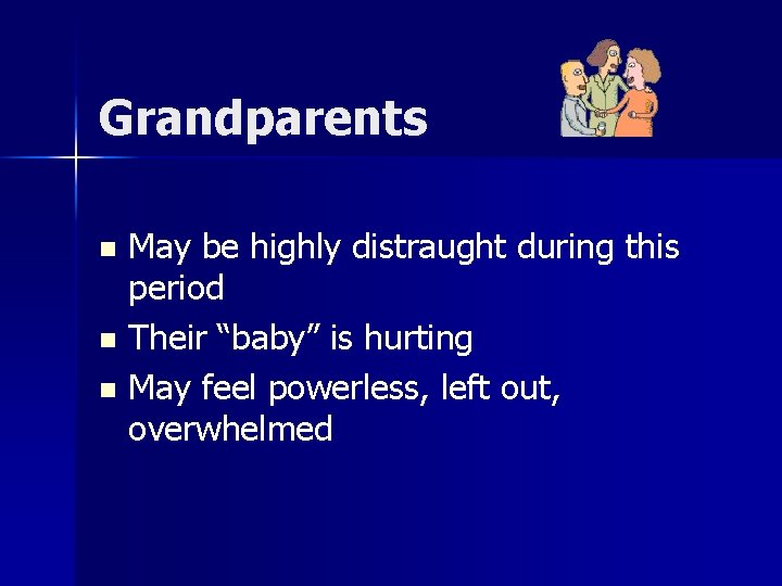 Grandparents May be highly distraught during this period n Their “baby” is hurting n
