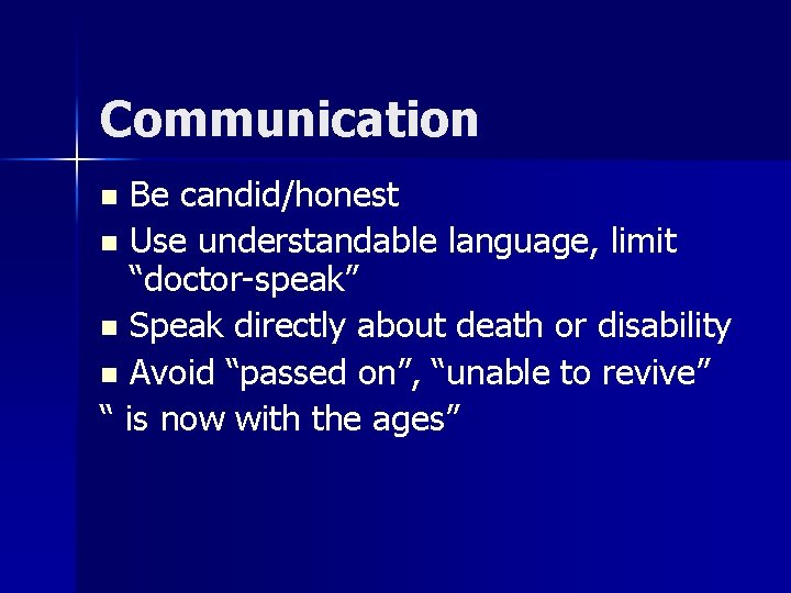 Communication Be candid/honest n Use understandable language, limit “doctor-speak” n Speak directly about death