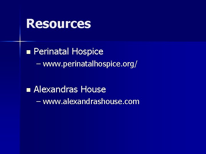 Resources n Perinatal Hospice – www. perinatalhospice. org/ n Alexandras House – www. alexandrashouse.