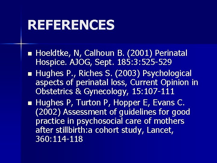 REFERENCES n n n Hoeldtke, N, Calhoun B. (2001) Perinatal Hospice. AJOG, Sept. 185: