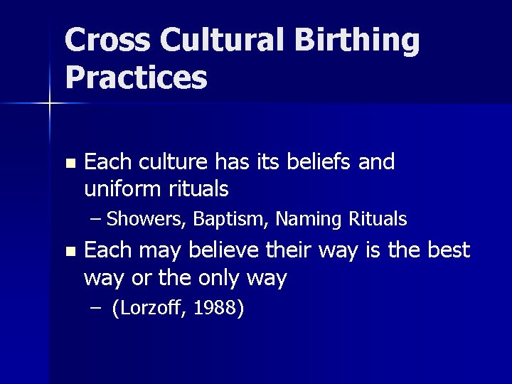 Cross Cultural Birthing Practices n Each culture has its beliefs and uniform rituals –