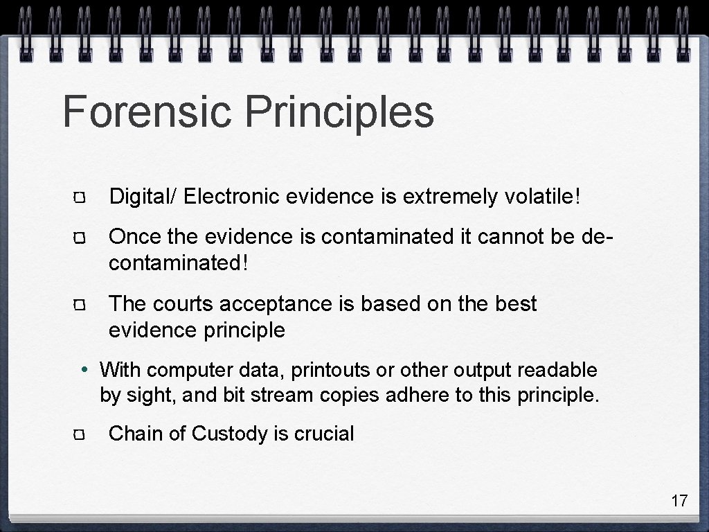 Forensic Principles Digital/ Electronic evidence is extremely volatile! Once the evidence is contaminated it