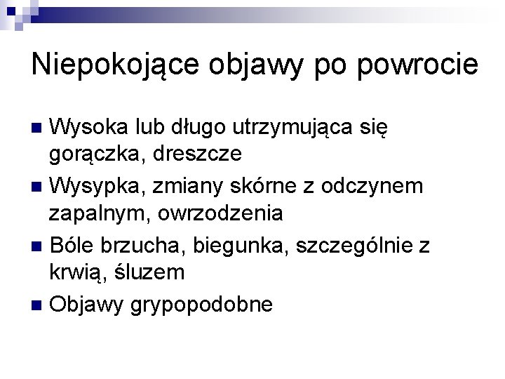 Niepokojące objawy po powrocie Wysoka lub długo utrzymująca się gorączka, dreszcze n Wysypka, zmiany