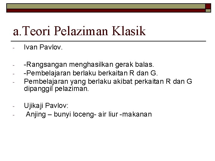 a. Teori Pelaziman Klasik - Ivan Pavlov. - -Rangsangan menghasilkan gerak balas. -Pembelajaran berlaku