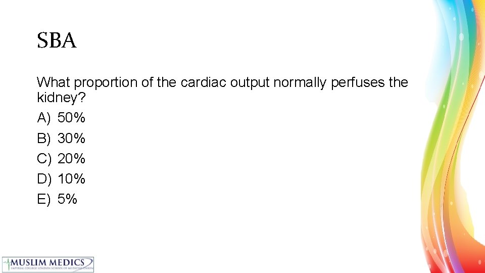 SBA What proportion of the cardiac output normally perfuses the kidney? A) 50% B)