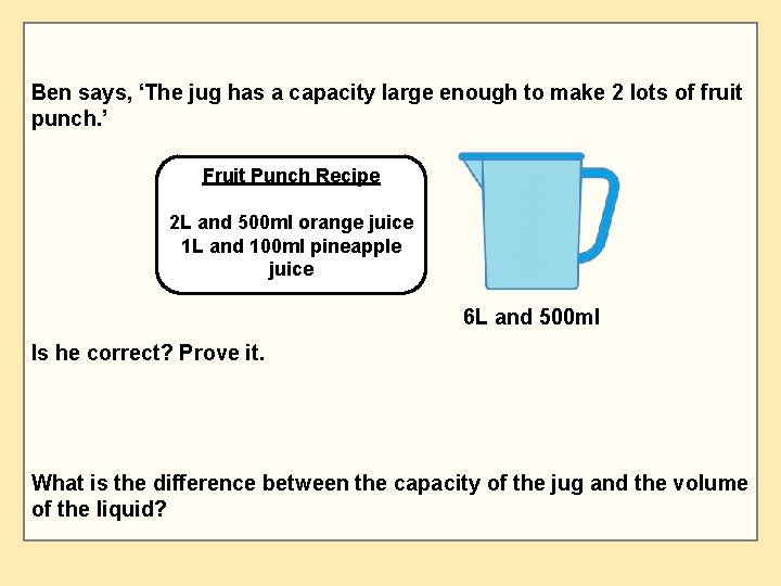 Ben says, ‘The jug has a capacity large enough to make 2 lots of