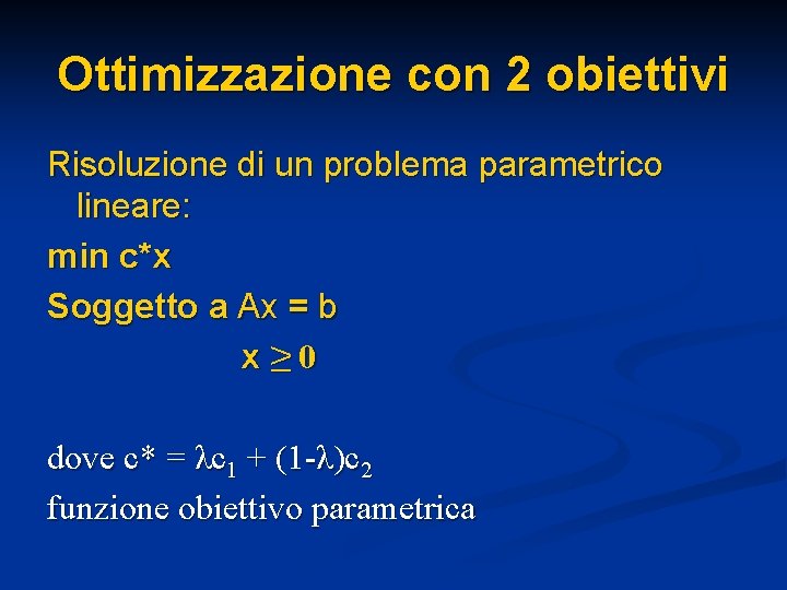 Ottimizzazione con 2 obiettivi Risoluzione di un problema parametrico lineare: min c*x Soggetto a