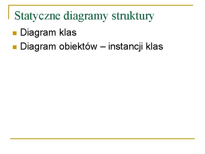 Statyczne diagramy struktury Diagram klas n Diagram obiektów – instancji klas n 