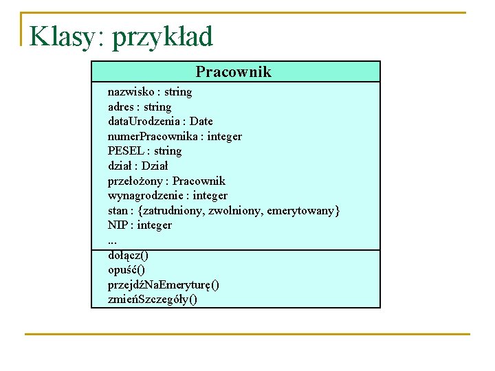 Klasy: przykład Pracownik nazwisko : string adres : string data. Urodzenia : Date numer.