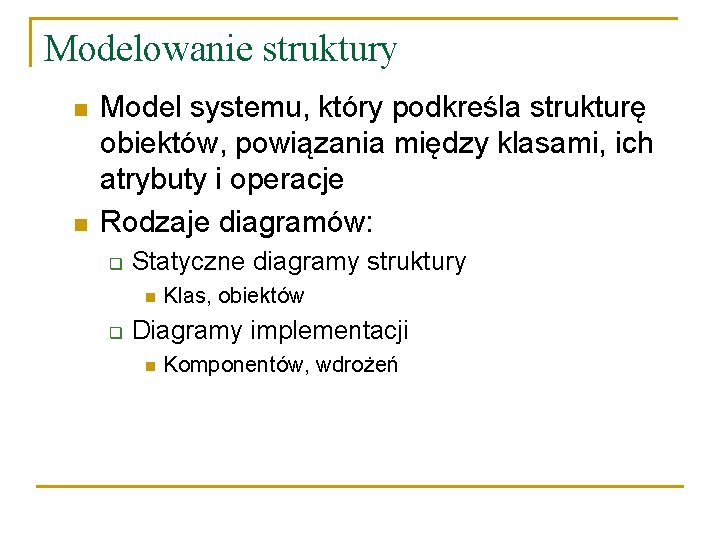 Modelowanie struktury n n Model systemu, który podkreśla strukturę obiektów, powiązania między klasami, ich