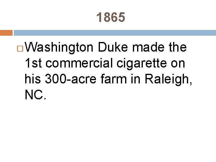 1865 Washington Duke made the 1 st commercial cigarette on his 300 -acre farm