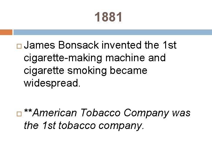 1881 James Bonsack invented the 1 st cigarette-making machine and cigarette smoking became widespread.