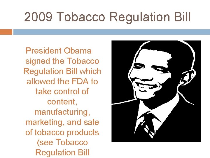 2009 Tobacco Regulation Bill President Obama signed the Tobacco Regulation Bill which allowed the