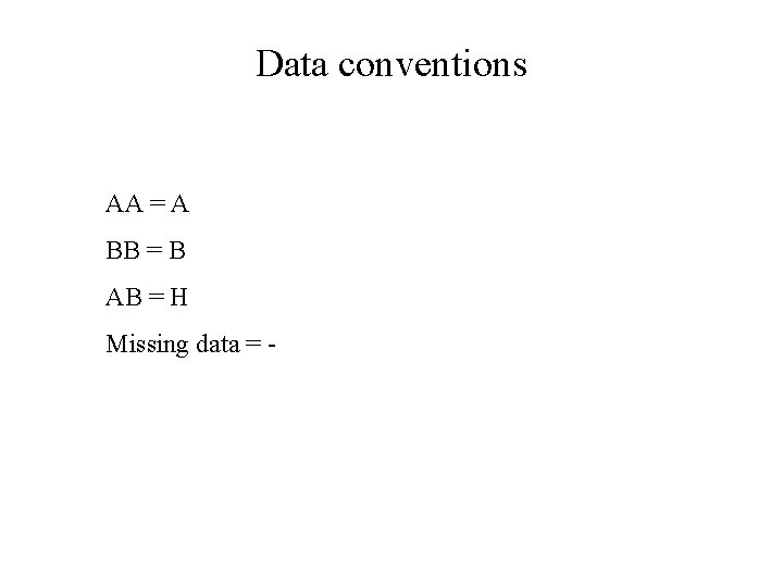 Data conventions AA = A BB = B AB = H Missing data =