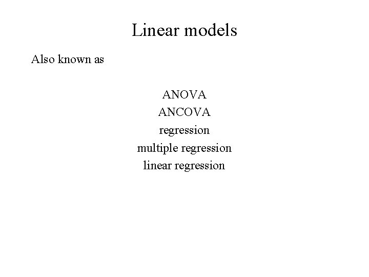 Linear models Also known as ANOVA ANCOVA regression multiple regression linear regression 