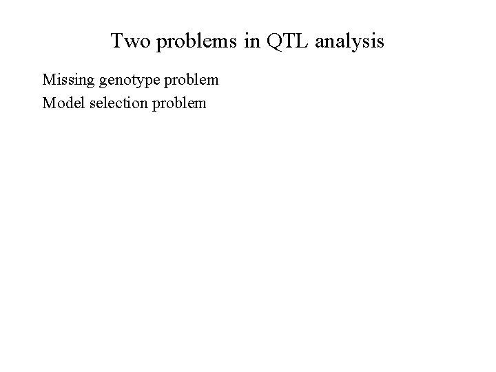 Two problems in QTL analysis Missing genotype problem Model selection problem 