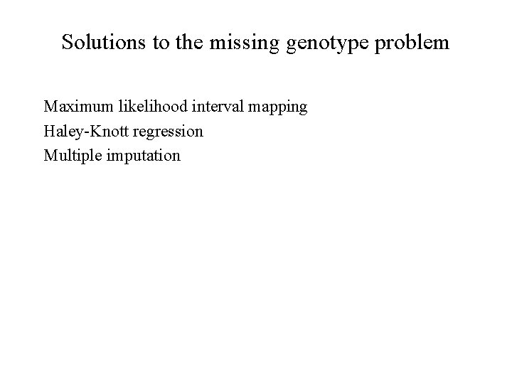 Solutions to the missing genotype problem Maximum likelihood interval mapping Haley-Knott regression Multiple imputation