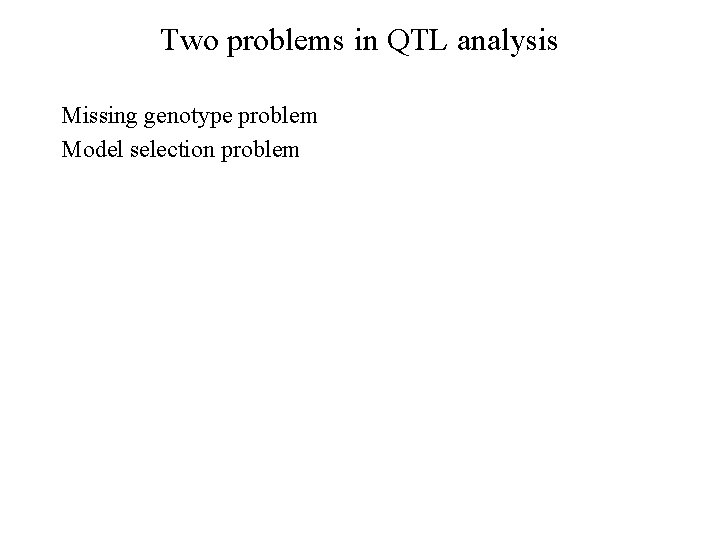 Two problems in QTL analysis Missing genotype problem Model selection problem 