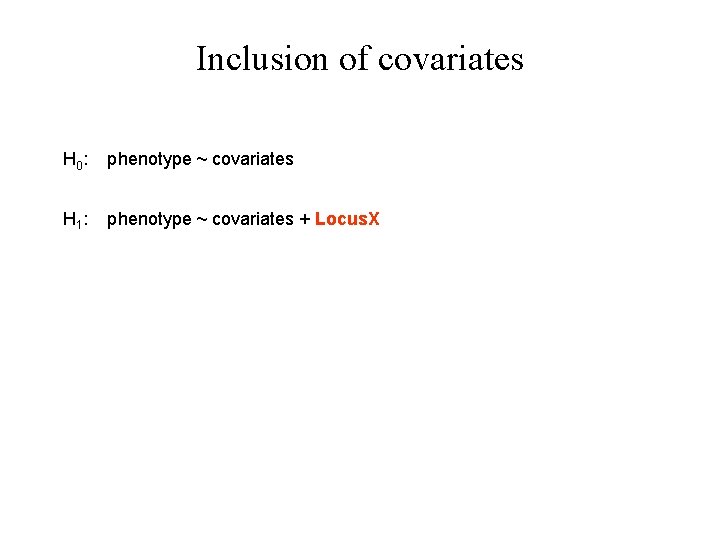 Inclusion of covariates H 0 : phenotype ~ covariates H 1 : phenotype ~