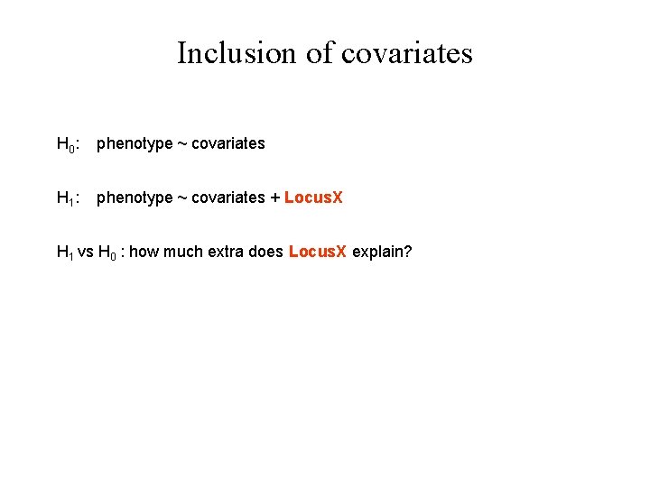 Inclusion of covariates H 0 : phenotype ~ covariates H 1 : phenotype ~