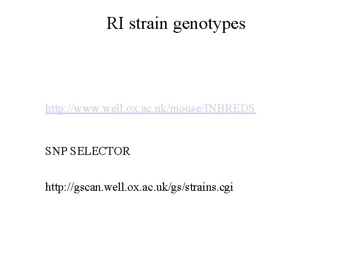 RI strain genotypes http: //www. well. ox. ac. uk/mouse/INBREDS SNP SELECTOR http: //gscan. well.