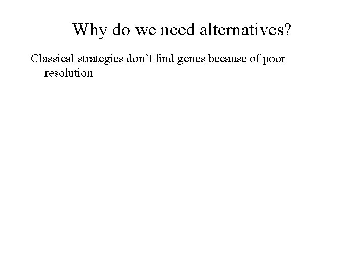 Why do we need alternatives? Classical strategies don’t find genes because of poor resolution