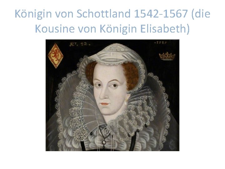 Königin von Schottland 1542 -1567 (die Kousine von Königin Elisabeth) 