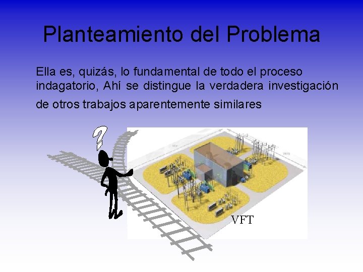 Planteamiento del Problema Ella es, quizás, lo fundamental de todo el proceso indagatorio, Ahí