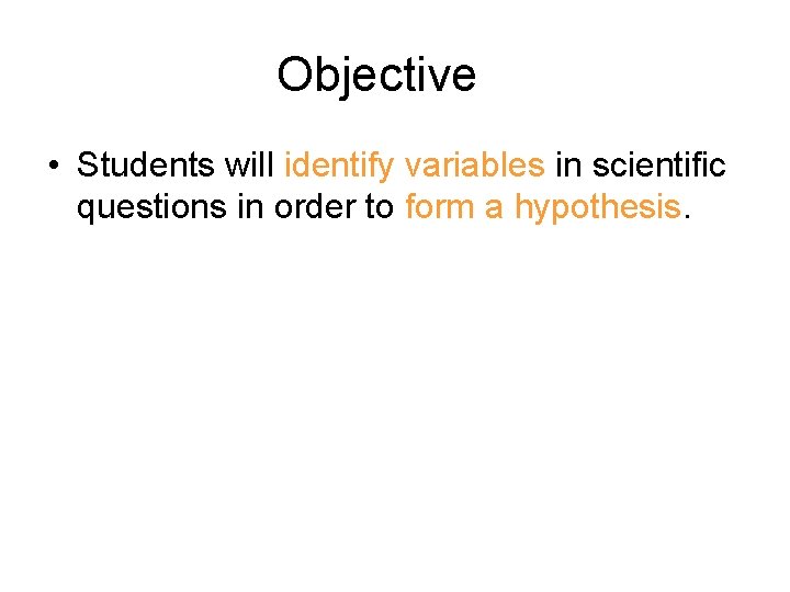 Objective • Students will identify variables in scientific questions in order to form a