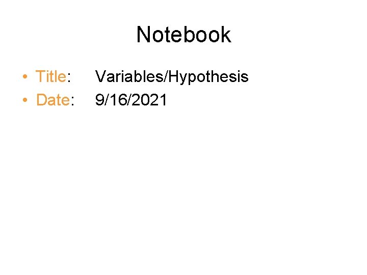 Notebook • Title: • Date: Variables/Hypothesis 9/16/2021 