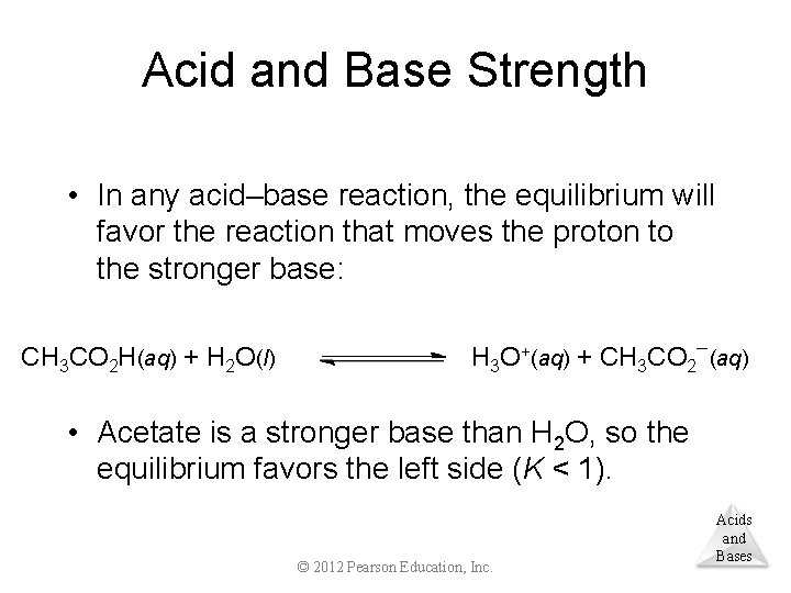 Acid and Base Strength • In any acid–base reaction, the equilibrium will favor the