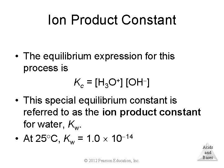 Ion Product Constant • The equilibrium expression for this process is Kc = [H