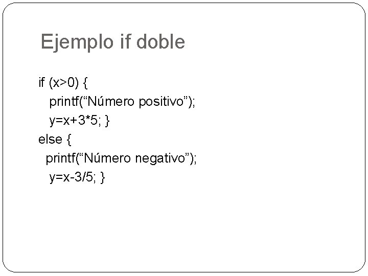 Ejemplo if doble if (x>0) { printf(“Número positivo”); y=x+3*5; } else { printf(“Número negativo”);