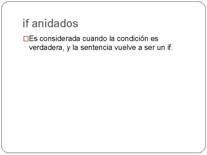 if anidados �Es considerada cuando la condición es verdadera, y la sentencia vuelve a