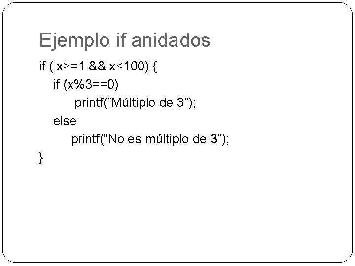 Ejemplo if anidados if ( x>=1 && x<100) { if (x%3==0) printf(“Múltiplo de 3”);