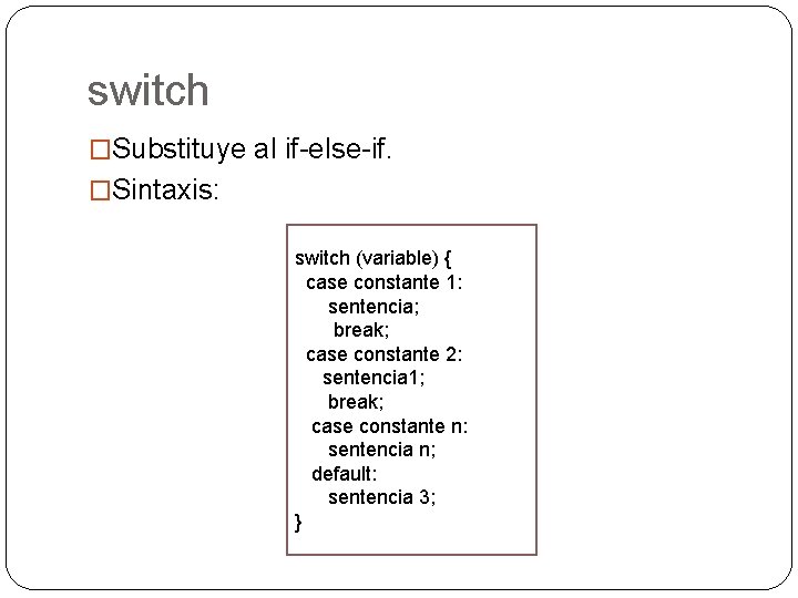 switch �Substituye al if-else-if. �Sintaxis: switch (variable) { case constante 1: sentencia; break; case