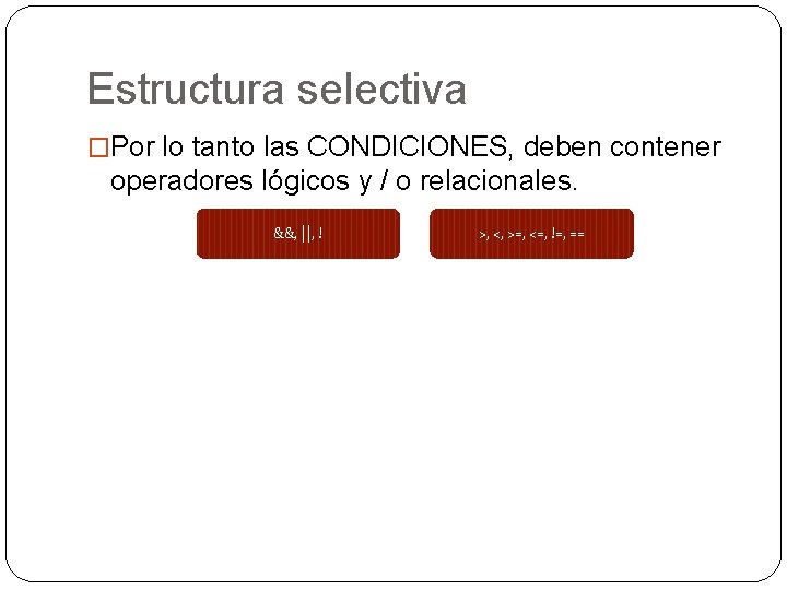 Estructura selectiva �Por lo tanto las CONDICIONES, deben contener operadores lógicos y / o