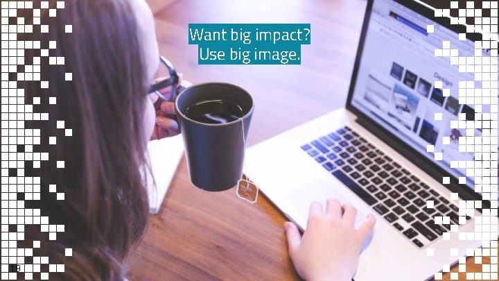 Want big impact? Use big image. 19 