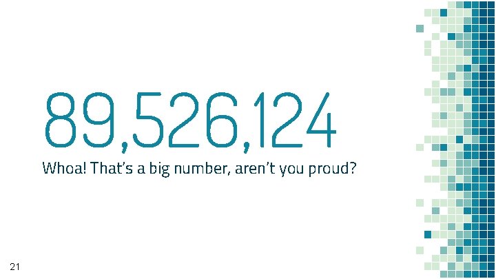 89, 526, 124 Whoa! That’s a big number, aren’t you proud? 21 